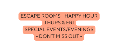 escape rooms Happy Hour Thurs Fri special events evenings DON T MISS OUT